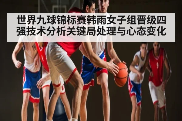 世界九球锦标赛韩雨女子组晋级四强技术分析关键局处理与心态变化 | stakeapp